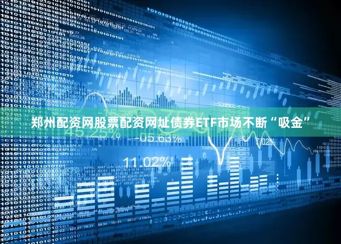 郑州配资网股票配资网址债券ETF市场不断“吸金”