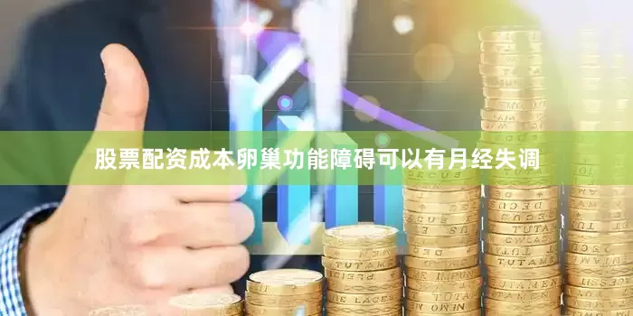 股票配资成本卵巢功能障碍可以有月经失调