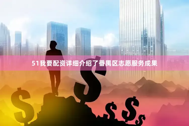 51我要配资详细介绍了番禺区志愿服务成果