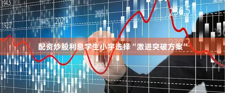 配资炒股利息学生小宇选择“激进突破方案”