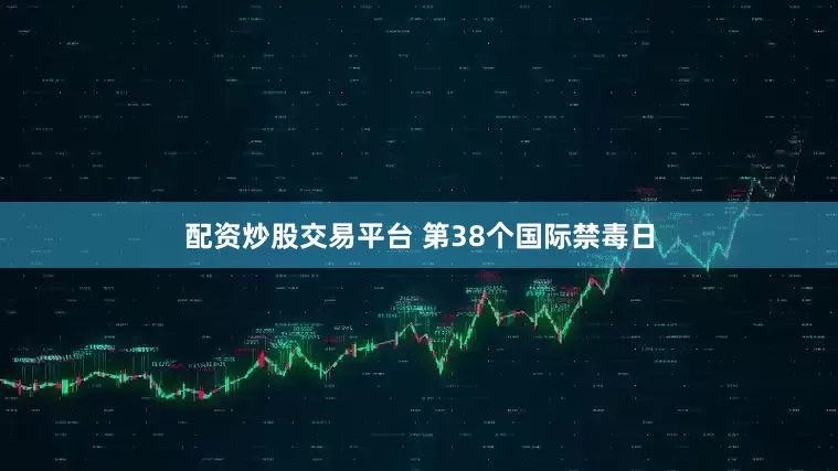 配资炒股交易平台 第38个国际禁毒日
