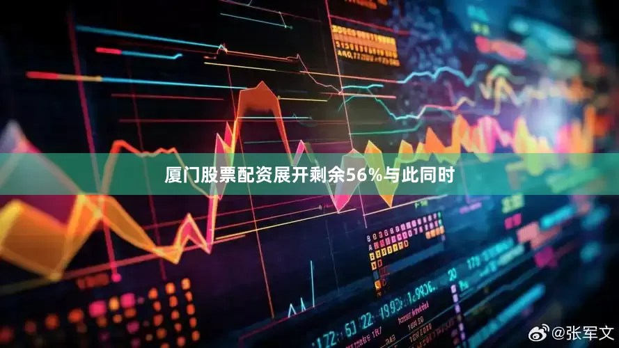 厦门股票配资展开剩余56%与此同时