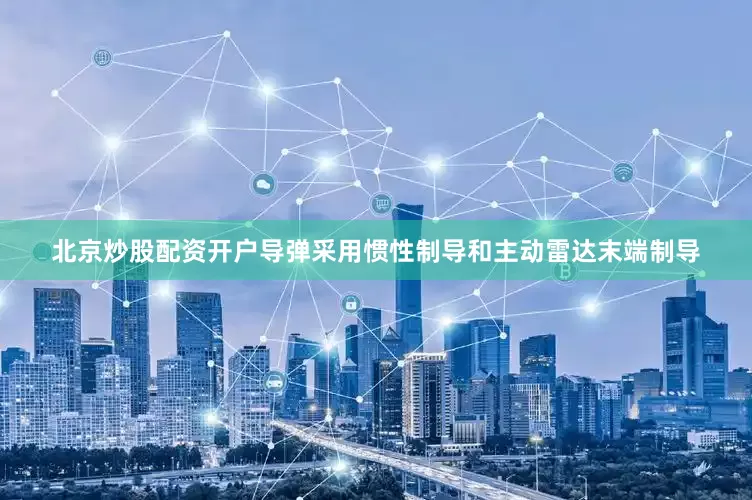 北京炒股配资开户导弹采用惯性制导和主动雷达末端制导