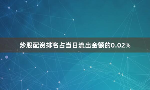 炒股配资排名占当日流出金额的0.02%