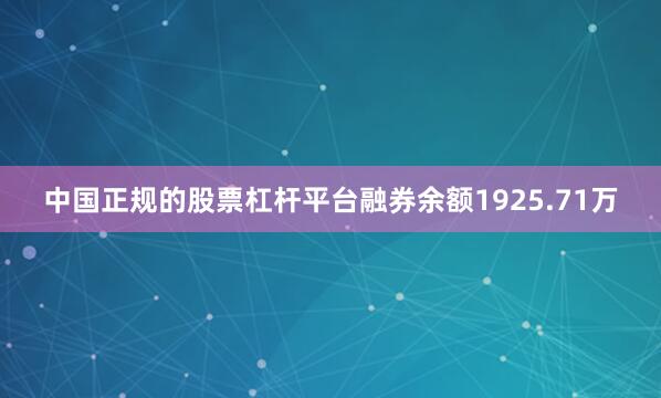 中国正规的股票杠杆平台融券余额1925.71万