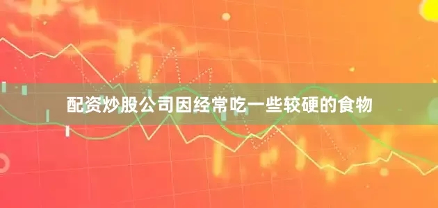 配资炒股公司因经常吃一些较硬的食物