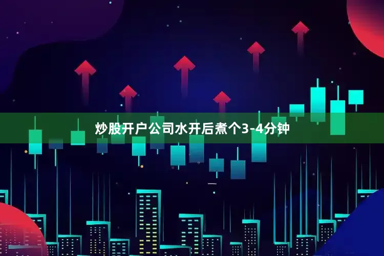 炒股开户公司水开后煮个3-4分钟