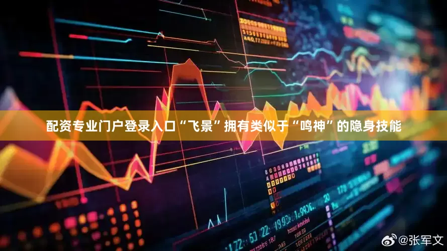 配资专业门户登录入口“飞景”拥有类似于“鸣神”的隐身技能