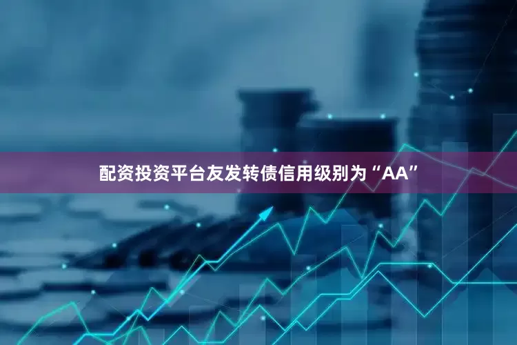 配资投资平台友发转债信用级别为“AA”