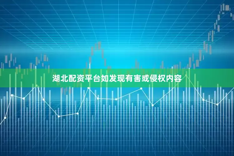 湖北配资平台如发现有害或侵权内容