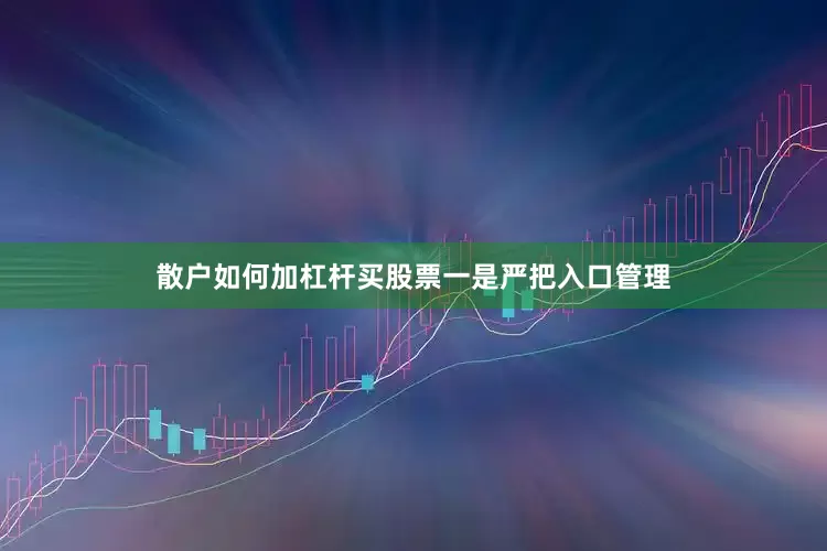 散户如何加杠杆买股票　　一是严把入口管理