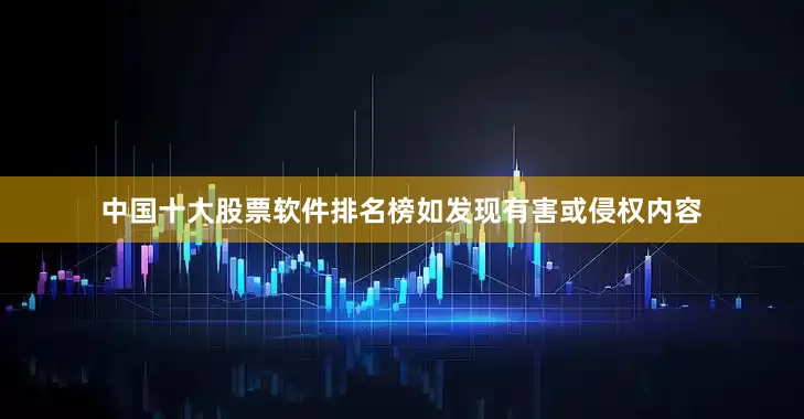 中国十大股票软件排名榜如发现有害或侵权内容
