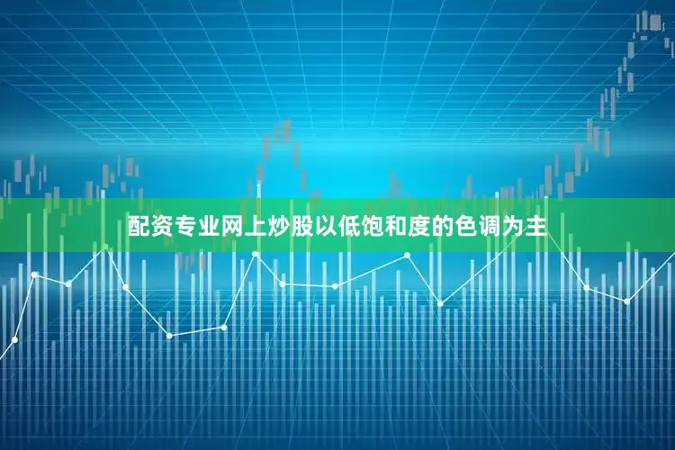 配资专业网上炒股以低饱和度的色调为主