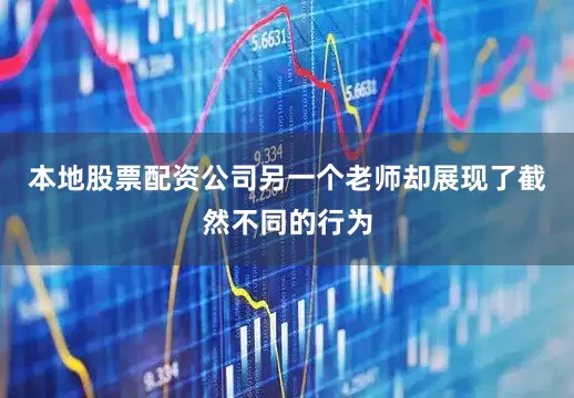 本地股票配资公司另一个老师却展现了截然不同的行为