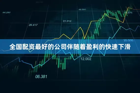 全国配资最好的公司伴随着盈利的快速下滑