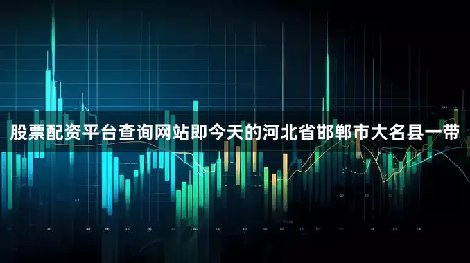 股票配资平台查询网站即今天的河北省邯郸市大名县一带