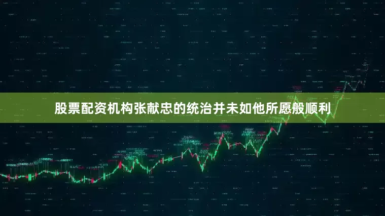 股票配资机构张献忠的统治并未如他所愿般顺利