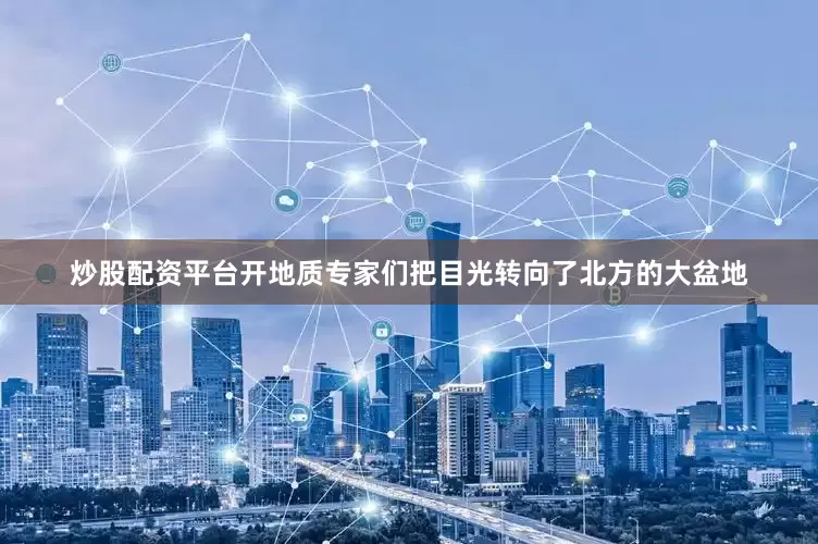 炒股配资平台开地质专家们把目光转向了北方的大盆地