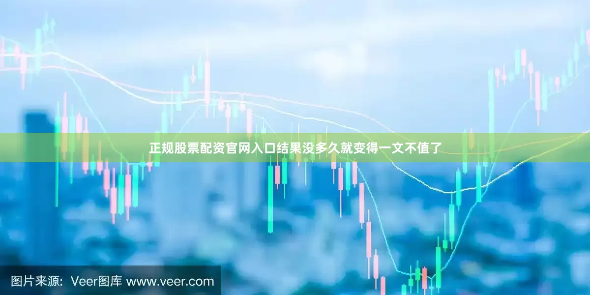 正规股票配资官网入口结果没多久就变得一文不值了