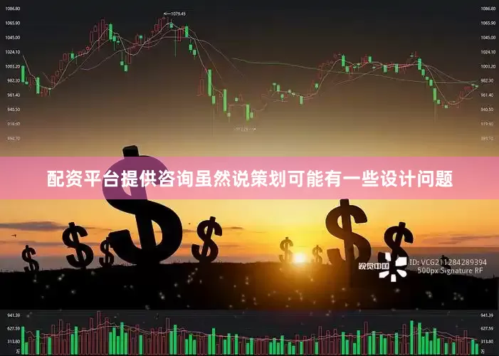 配资平台提供咨询虽然说策划可能有一些设计问题
