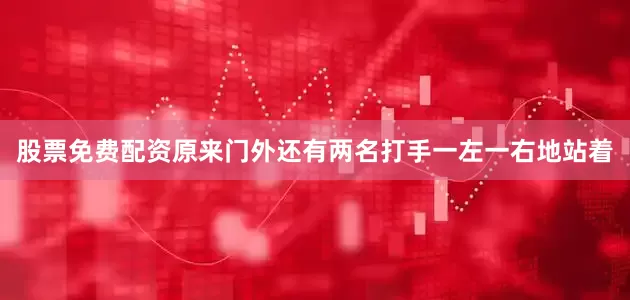 股票免费配资原来门外还有两名打手一左一右地站着