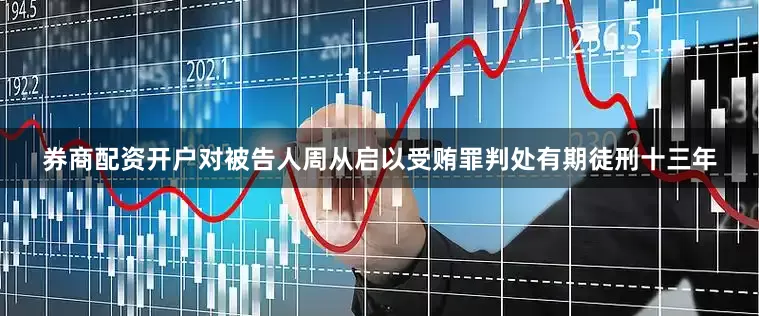 券商配资开户对被告人周从启以受贿罪判处有期徒刑十三年