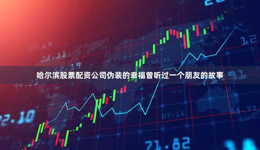 哈尔滨股票配资公司伪装的幸福曾听过一个朋友的故事