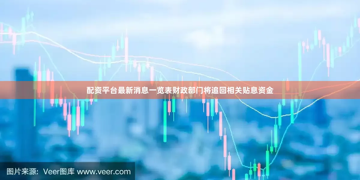 配资平台最新消息一览表财政部门将追回相关贴息资金