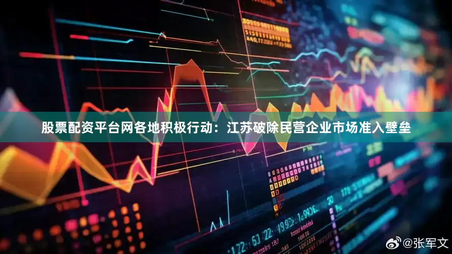 股票配资平台网各地积极行动：江苏破除民营企业市场准入壁垒