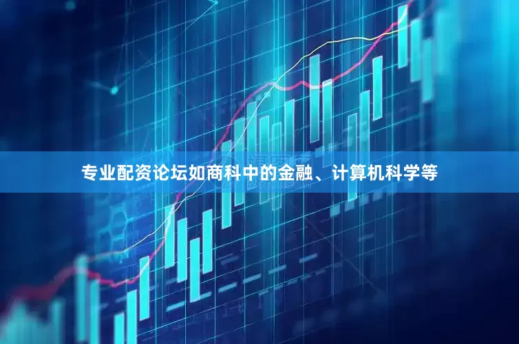 专业配资论坛如商科中的金融、计算机科学等
