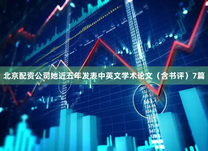 北京配资公司她近五年发表中英文学术论文（含书评）7篇